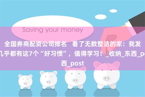 全国券商配资公司排名   看了无数整洁的家：我发现几乎都有这7个“好习惯”，值得学习！_收纳_东西_post