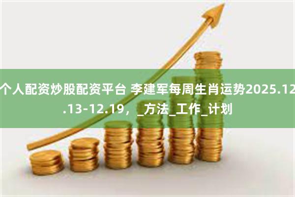 个人配资炒股配资平台 李建军每周生肖运势2025.12.13-12.19，_方法_工作_计划