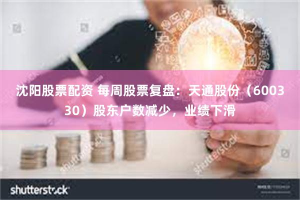 沈阳股票配资 每周股票复盘：天通股份（600330）股东户数减少，业绩下滑