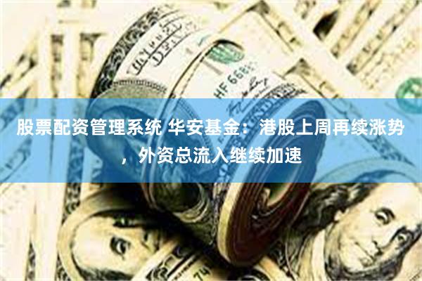 股票配资管理系统 华安基金：港股上周再续涨势，外资总流入继续加速