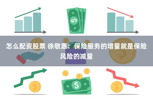 怎么配资股票 徐敬惠：保险服务的增量就是保险风险的减量