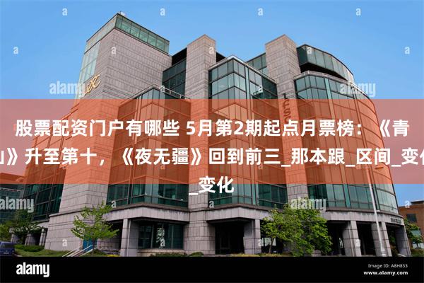 股票配资门户有哪些 5月第2期起点月票榜：《青山》升至第十，《夜无疆》回到前三_那本跟_区间_变化