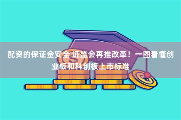 配资的保证金安全 证监会再推改革！一图看懂创业板和科创板上市标准