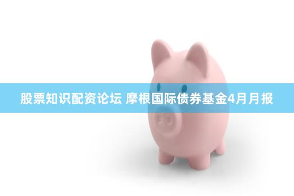 股票知识配资论坛 摩根国际债券基金4月月报