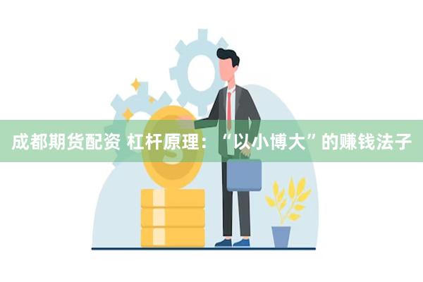 成都期货配资 杠杆原理：“以小博大”的赚钱法子