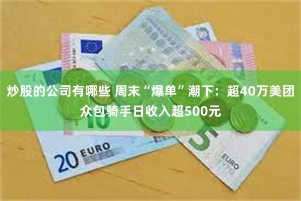 炒股的公司有哪些 周末“爆单”潮下：超40万美团众包骑手日收入超500元