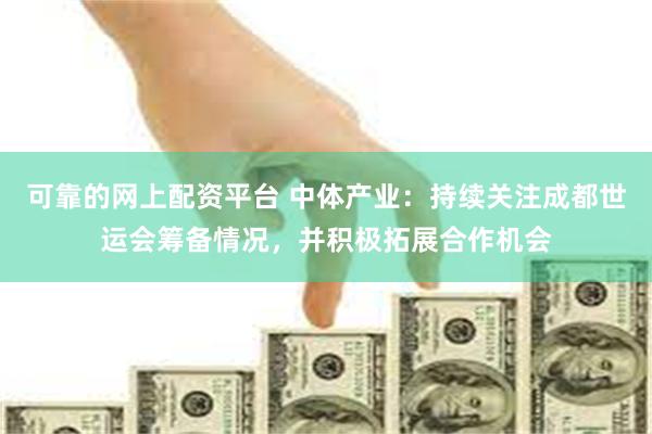 可靠的网上配资平台 中体产业：持续关注成都世运会筹备情况，并积极拓展合作机会