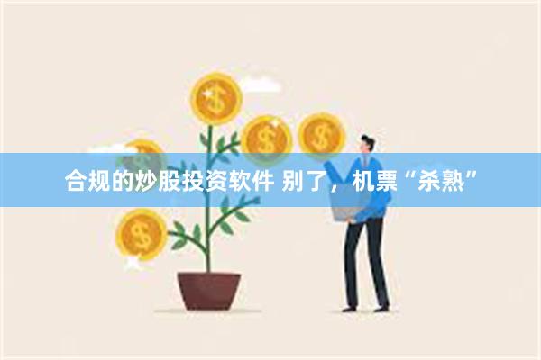 合规的炒股投资软件 别了，机票“杀熟”