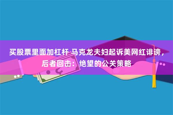 买股票里面加杠杆 马克龙夫妇起诉美网红诽谤，后者回击：绝望的公关策略