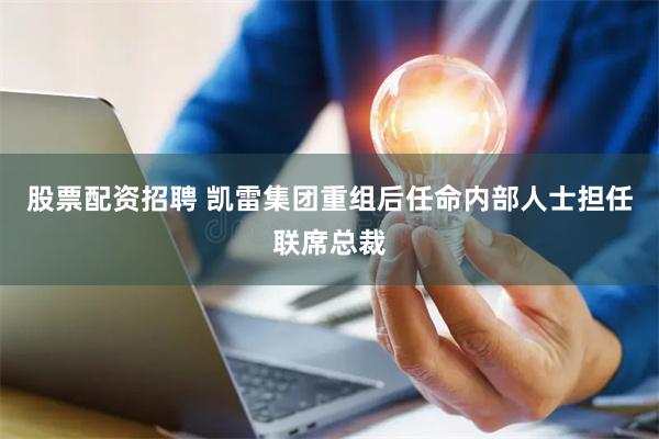 股票配资招聘 凯雷集团重组后任命内部人士担任联席总裁