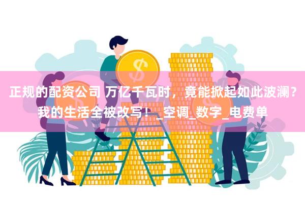 正规的配资公司 万亿千瓦时，竟能掀起如此波澜？我的生活全被改写！_空调_数字_电费单