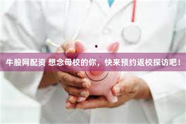 牛股网配资 想念母校的你，快来预约返校探访吧！