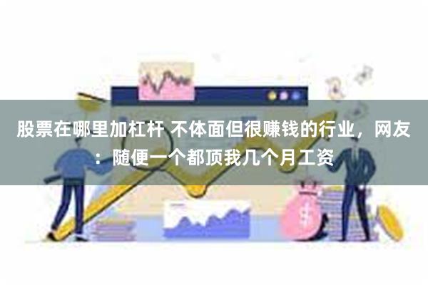 股票在哪里加杠杆 不体面但很赚钱的行业,网友:随便一个都顶我几个月工资
